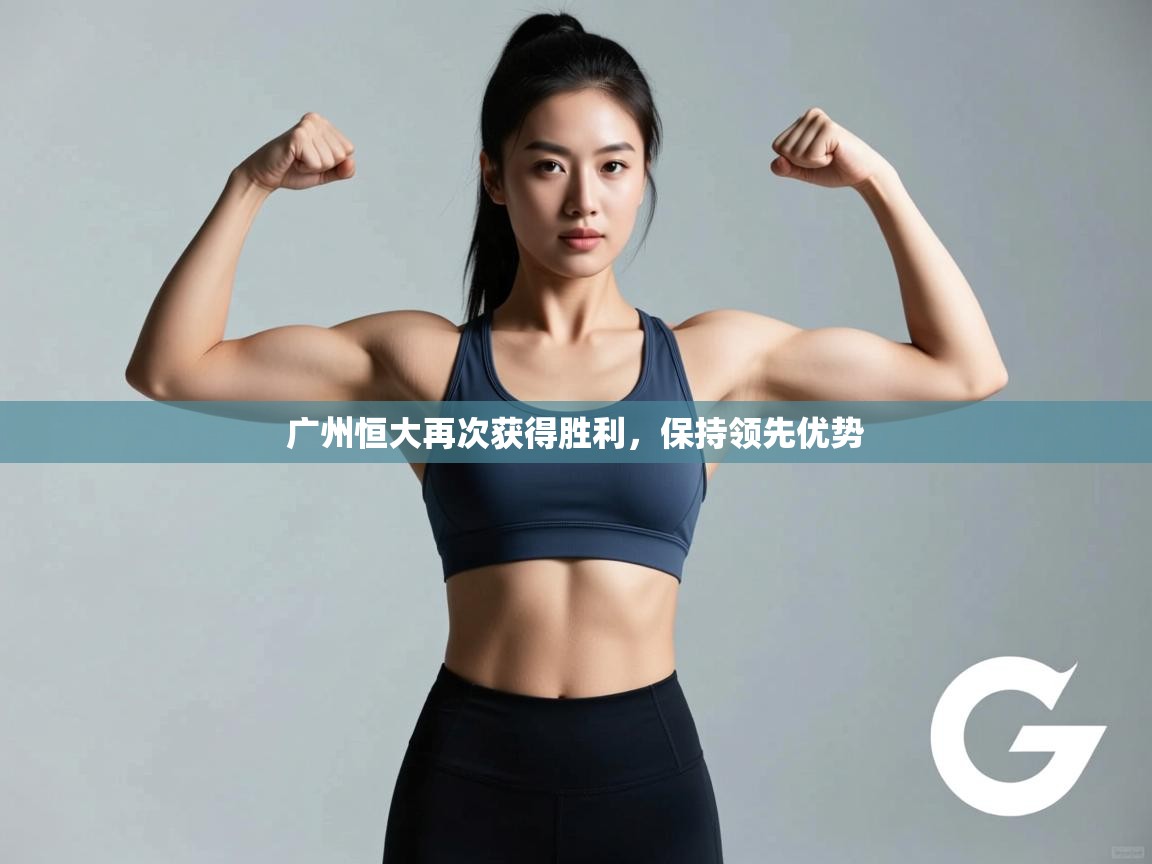 广州恒大再次获得胜利,保持领先优势 第2张