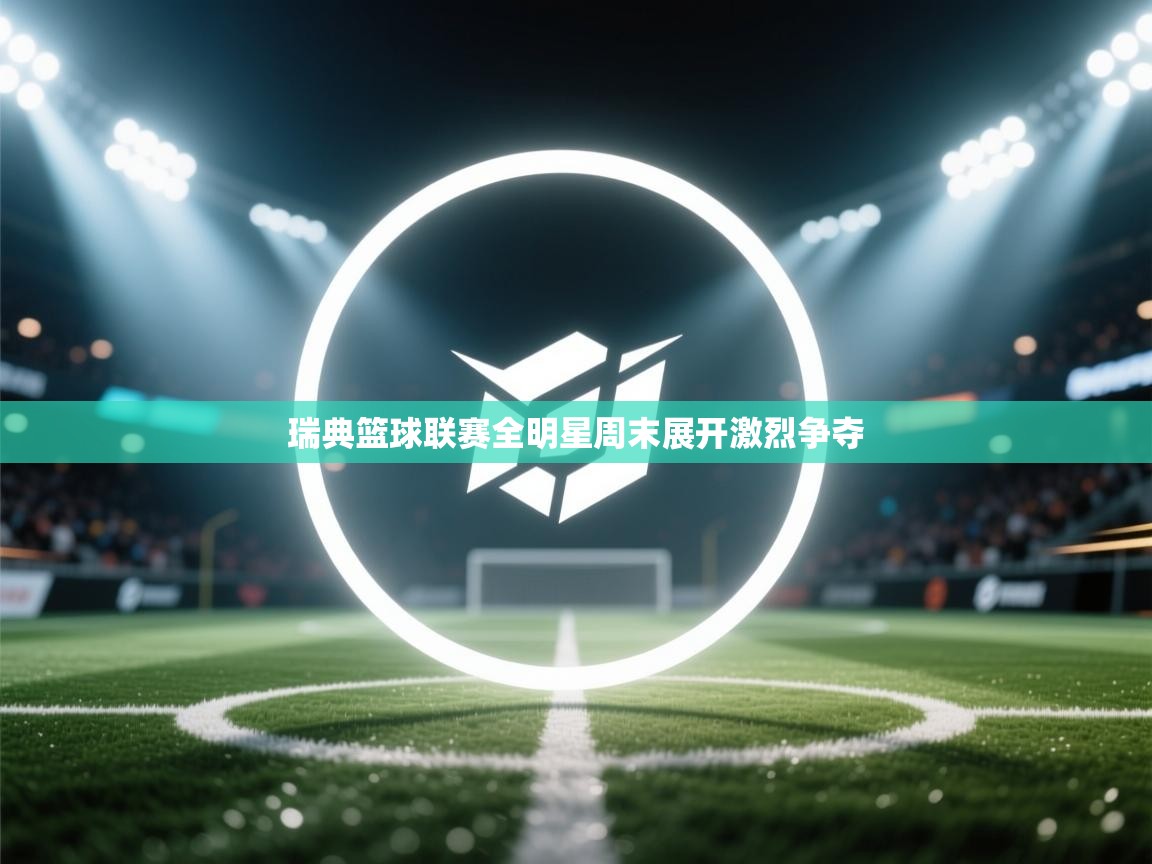 瑞典篮球联赛全明星周末展开激烈争夺