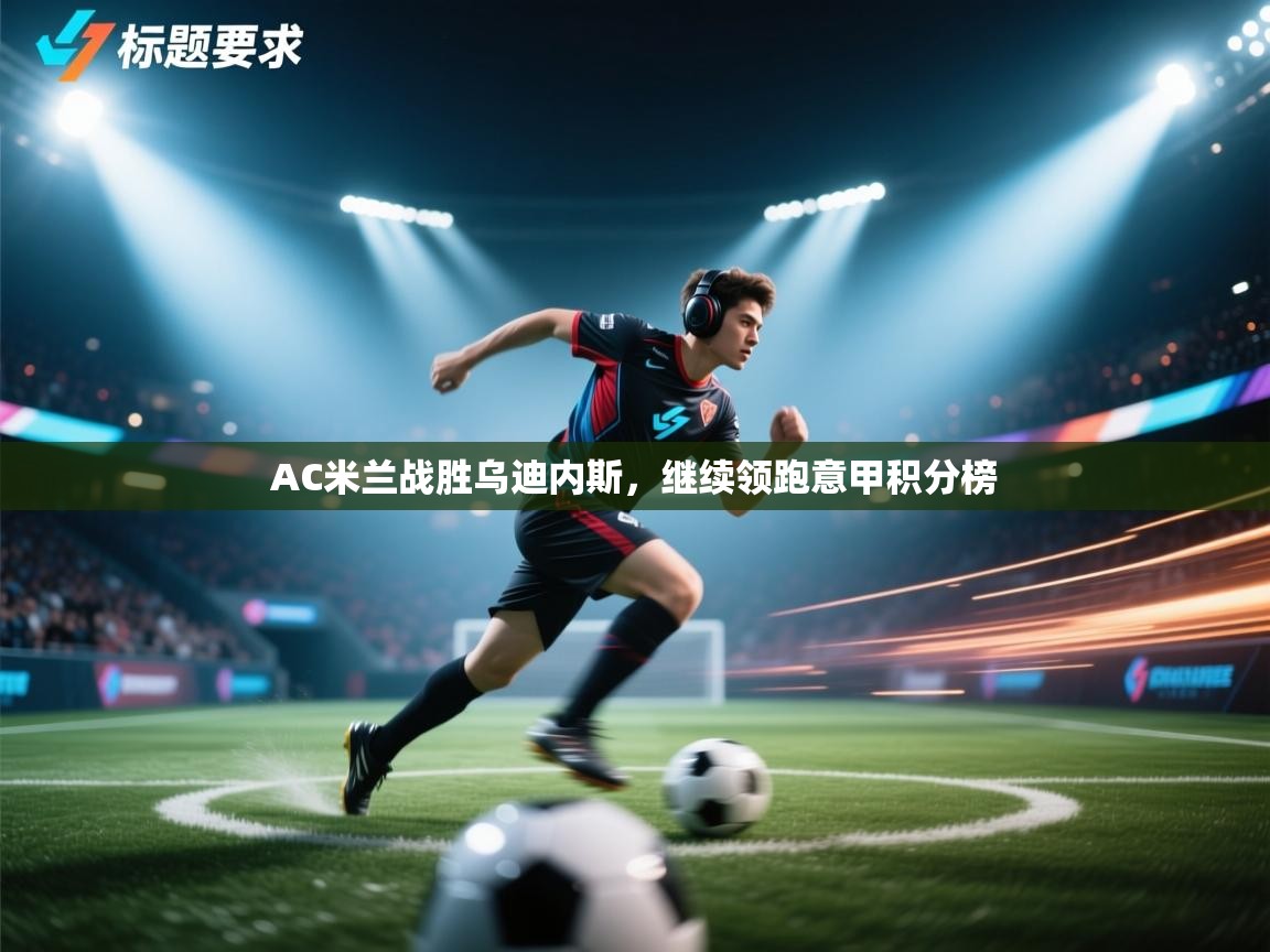 AC米兰战胜乌迪内斯，继续领跑意甲积分榜  第2张