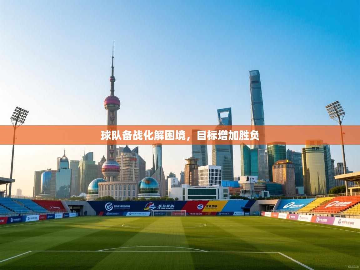 球队备战化解困境，目标增加胜负